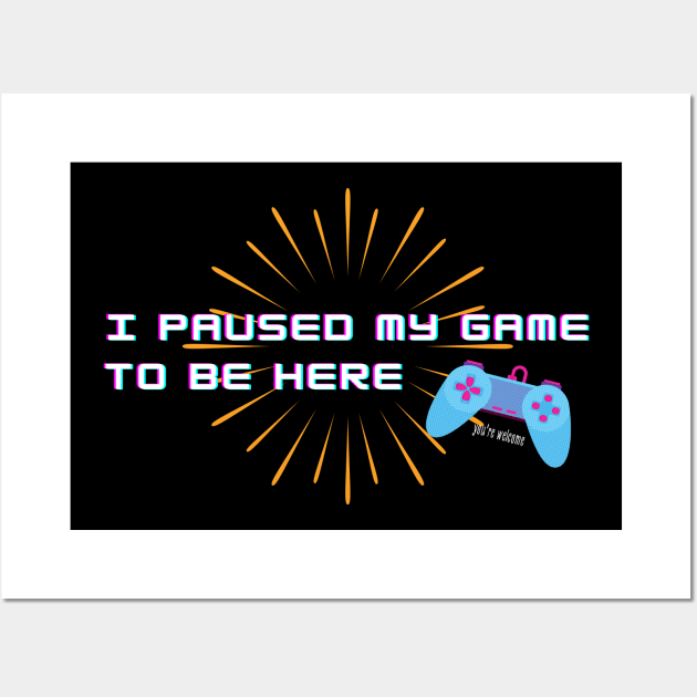 For Gamers! I Paused my Game to be Here - You're Welcome Wall Art by Graphics Gurl